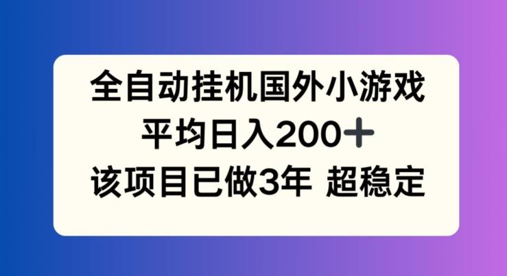 全自动挂机国外小游戏,平均日入200+,此项目已经做了3年 稳定持久【揭秘】-数码之翼