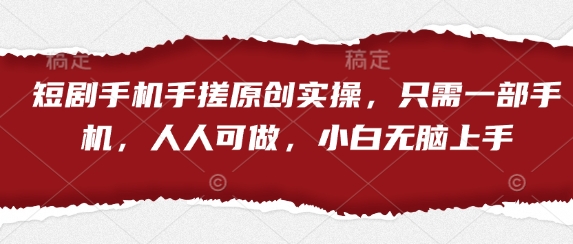 短剧手机手搓原创实操，只需一部手机，人人可做，小白无脑上手-数码之翼