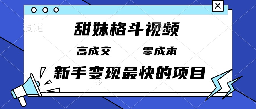 甜妹格斗视频，高成交零成本，，谁发谁火，新手变现最快的项目，日入3000+-数码之翼