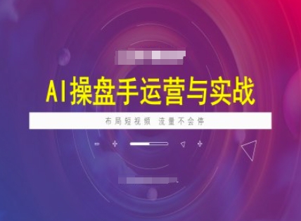 AI操盘手运营实战课程，布局短祝频，流量不会停-数码之翼