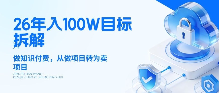 26年年入100W目标拆解:做知识付费,从做项目转为卖项目【揭秘】-数码之翼