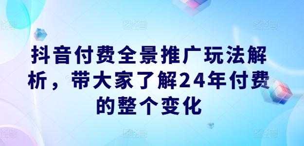 抖音付费全景推广玩法解析，带大家了解24年付费的整个变化-数码之翼