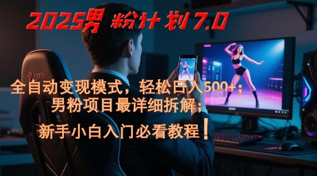 2025男粉计划7.0，全自动变现模式，轻松日入5张+，新手小白必看课程-数码之翼
