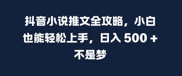 抖音小说推文全攻略，小白也能轻松上手，日入 5张+ 不是梦【揭秘】-数码之翼