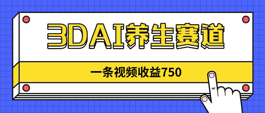 3DAI养生赛道，一条视频赚了750，新蓝海，目前做的人不多！-数码之翼