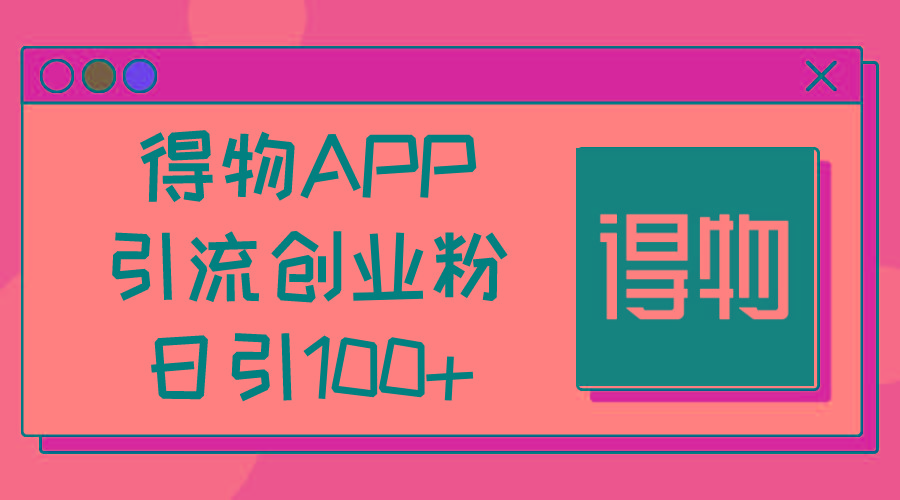 得物APP引流创业粉，日引100+-数码之翼