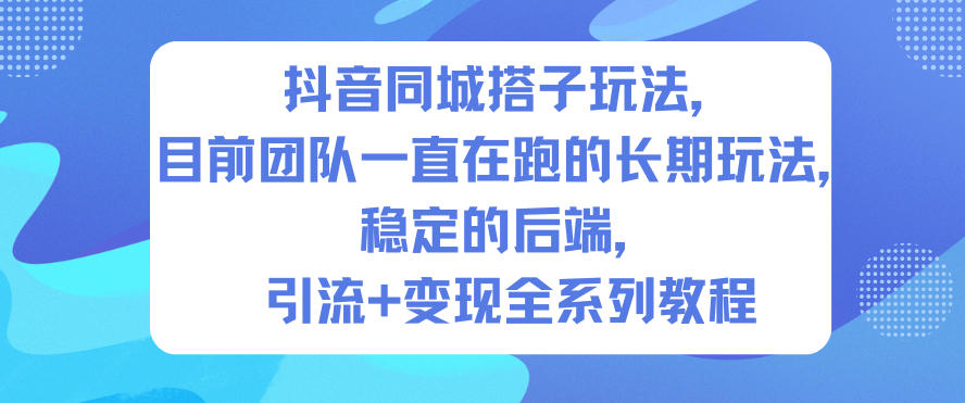 抖音同城搭子玩法，目前团队一直在跑的长期玩法，稳定的后端，引流+变现全系列教程-数码之翼