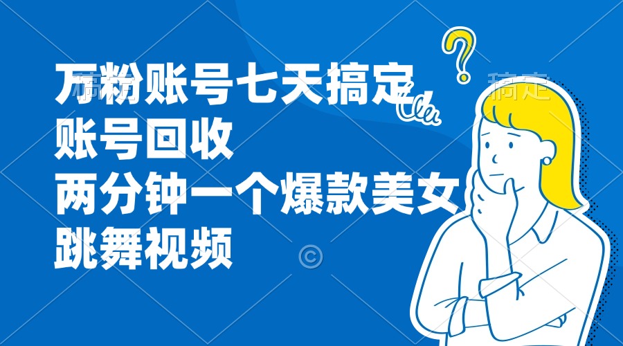 万粉账号七天搞定，账号回收，两分钟一个爆款美女跳舞视频-数码之翼