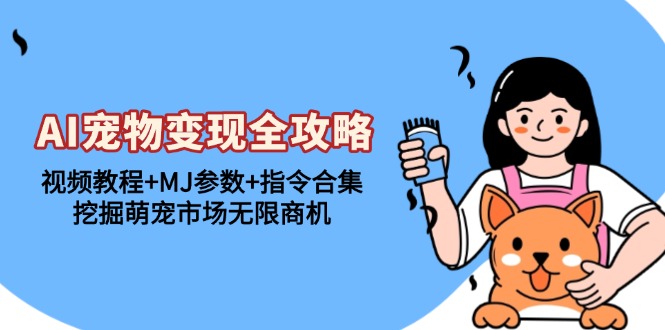 AI宠物变现全攻略：视频教程+MJ参数+指令合集，挖掘萌宠市场无限商机-数码之翼