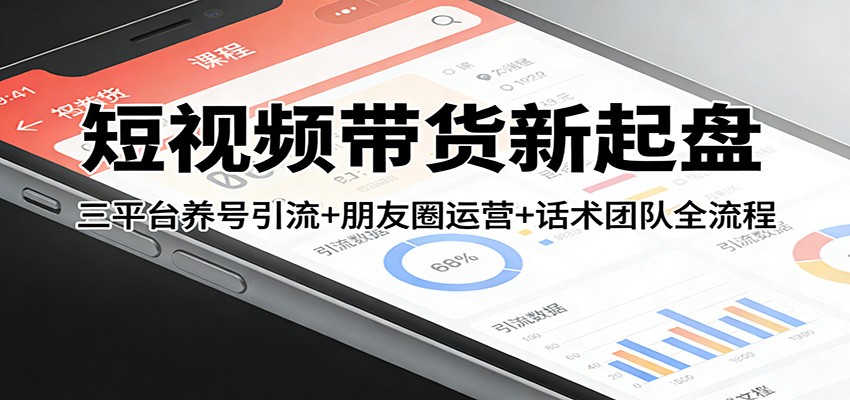 短视频带货新起盘:三平台养号引流+朋友圈运营+话术团队全流程-数码之翼