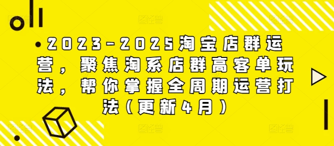 2023-2025淘宝店群运营，聚焦淘系店群高客单玩法，帮你掌握全周期运营打法(更新4月)-数码之翼