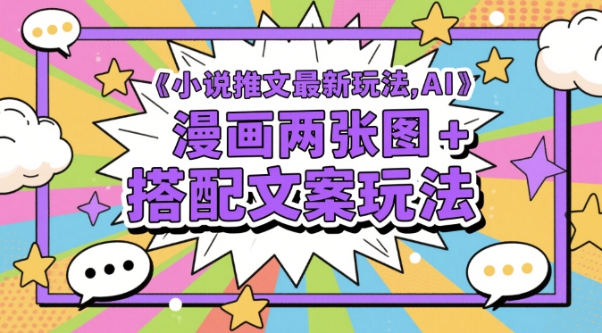 小说推文最新玩法，AI漫画两张图+搭配文案玩法-数码之翼