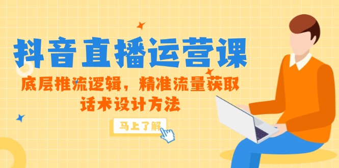 5月新课-抖音直播运营课，底层推流逻辑，精准流量获取，话术设计方法-数码之翼