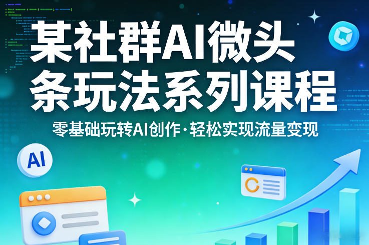 某社群的AI微头条玩法系列课程，零基础玩转AI创作，轻松实现流量变现-数码之翼