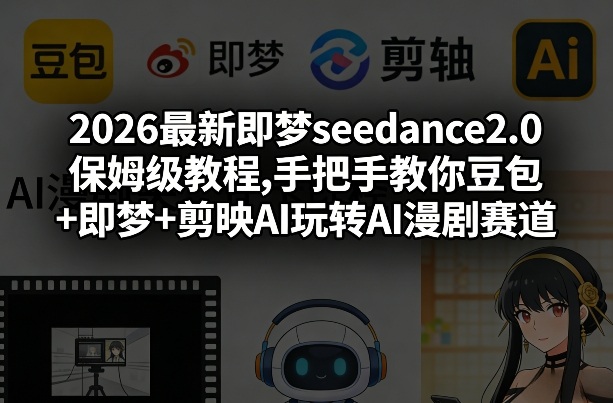 2026最新即梦seedance2.0保姆级教程,手把手教你豆包+即梦+剪映AI玩转AI漫剧赛道-数码之翼