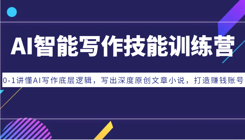 AI智能写作技能训练营：0-1讲懂AI写作底层逻辑，写出深度原创文章小说，打造赚钱账号-数码之翼