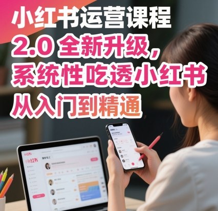 小红书运营课程2.0全新升级，从入门到精通，系统性吃透小红书-数码之翼
