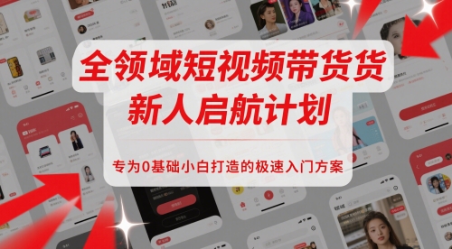 全领域短视频带货新人启航计划，专为0基础小白打造的极速入门方案-数码之翼