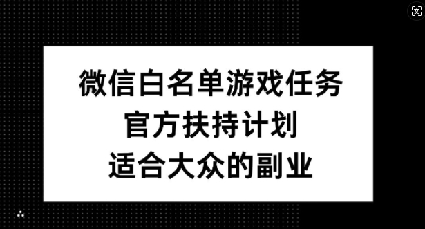 微信白名单游戏任务，官方扶持计划，适合大众的副业【揭秘】-数码之翼