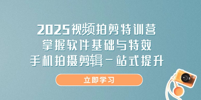 2025视频拍剪特训营，掌握软件基础与特效，手机拍摄剪辑一站式提升-数码之翼