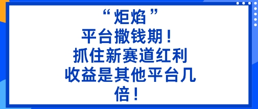 “炬焰”:平台撒钱期!抓住新赛道红利,5分钟二创内容,收益是其他平台几倍!-数码之翼