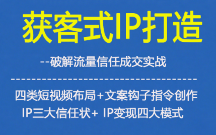 获客型IP打造，破解流量信任成，四类短视频布局+文案钩子指令创作IP三大信任状+IP变现四大模式-数码之翼