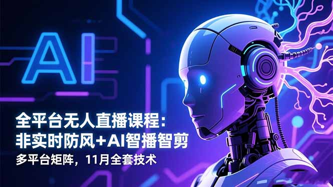 全平台无人直播课程：非实时防风＋AI智播智剪＋多平台矩阵，11月全套技术-数码之翼