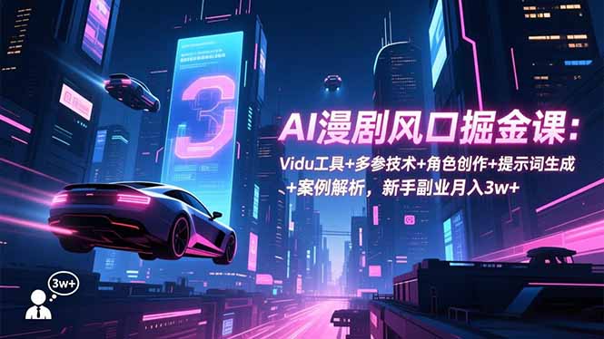 AI漫剧风口掘金课：Vidu工具+多参技术+角色创作+提示词生成+案例解析，新手副业月入3w+-数码之翼