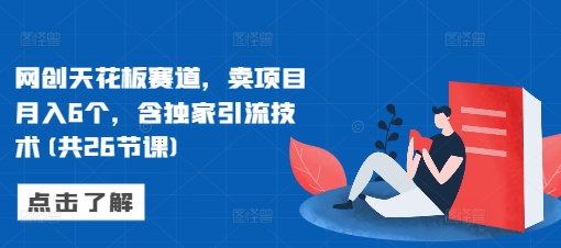 网创天花板赛道，卖项目月入6个，含独家引流技术(共26节课)-数码之翼