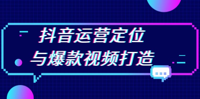 抖音运营定位与爆款视频打造：定位运营方向，挖掘爆款选题，提升播放量-数码之翼