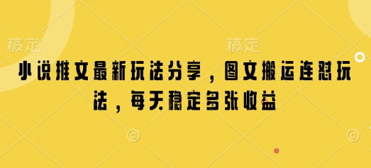 小说推文最新玩法分享，图文搬运连怼玩法，每天稳定多张收益-数码之翼