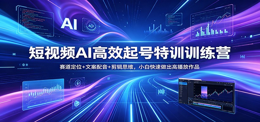 短视频AI高效起号特训训练营：赛道定位+文案配音+剪辑思维，小白快速做出高播放作品-数码之翼