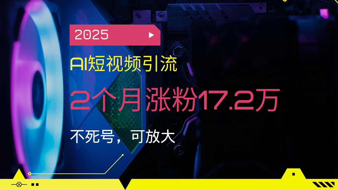 2025AI短视频引流，2个月涨粉17.2万，不死号，可放大-数码之翼