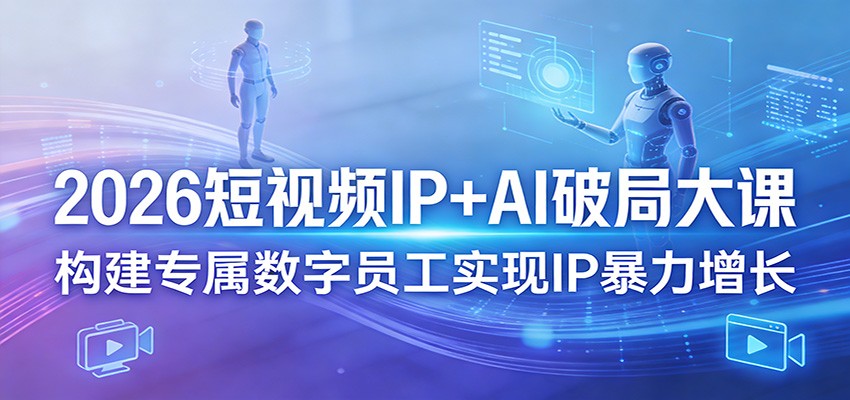 2026短视频IP+AI破局大课,构建专属数字员工实现IP暴力增长-数码之翼