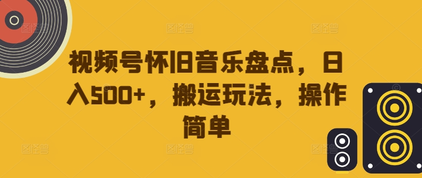 视频号怀旧音乐盘点，日入500+，搬运玩法，操作简单【揭秘】-数码之翼
