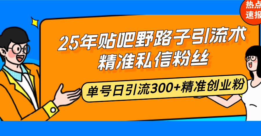 25年贴吧野路子引流术，精准私信粉丝，单号日引流300+精准创业粉-数码之翼
