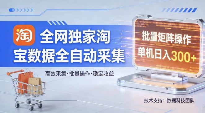 全网独家，淘宝数据全自动采集项目，批量可矩阵，单机轻松日入300【揭秘】-数码之翼