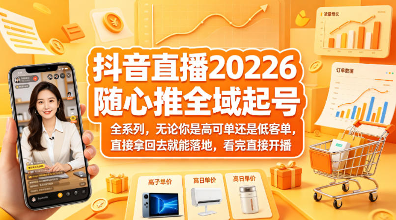 抖音直播2026随心推全域起号全系列，无论你是高可单还是低客单，直接拿回去就能落地，看完直接开播-数码之翼