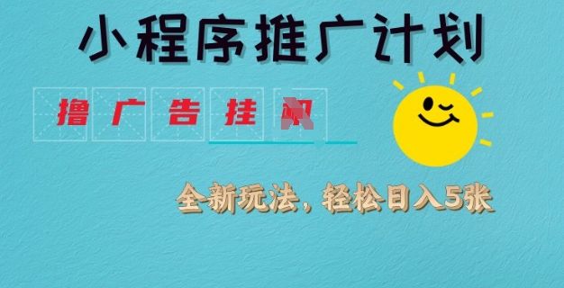 小程序推广计划，撸广告挂JI全新玩法，轻松日均四张【揭秘】-数码之翼
