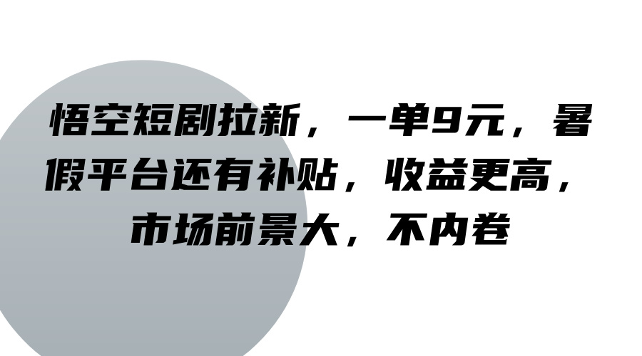 悟空短剧拉新，一单9元，暑假平台还有补贴，收益更高，市场前景大，不内卷-数码之翼