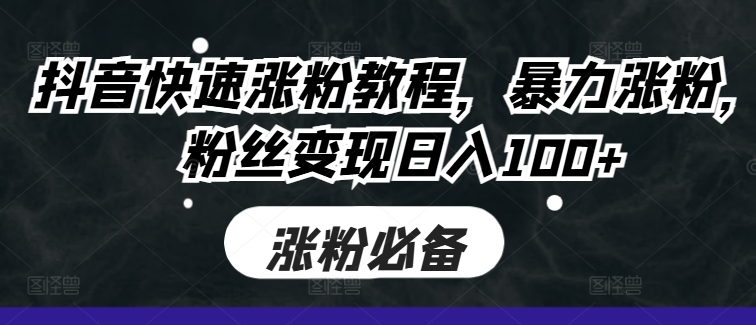 抖音快速涨粉教程，暴力涨粉，粉丝变现日入100+-数码之翼