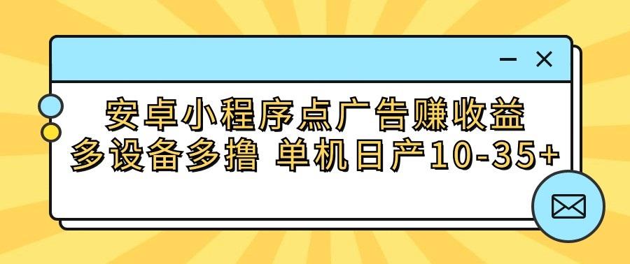 安卓小程序点广告赚收益，多设备多撸 单机日产10-35+-数码之翼