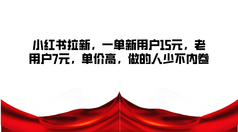 小红书拉新，一单新用户15元，老用户7元，单价高，做的人少不内卷-数码之翼