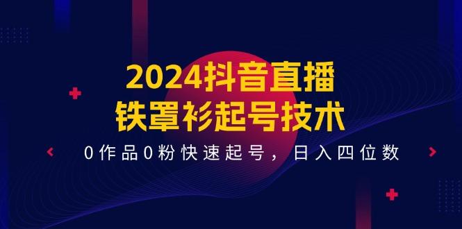2024抖音直播-铁罩衫起号技术，0作品0粉快速起号，日入四位数(14节课-数码之翼