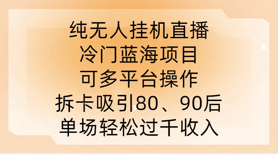 纯无人挂JI直播，冷门蓝海项目，可多平台操作，拆卡吸引80、90后，单场轻松过千收入【揭秘】-数码之翼