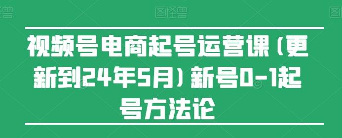 视频号电商起号运营课(更新24年7月)新号0-1起号方法论-数码之翼