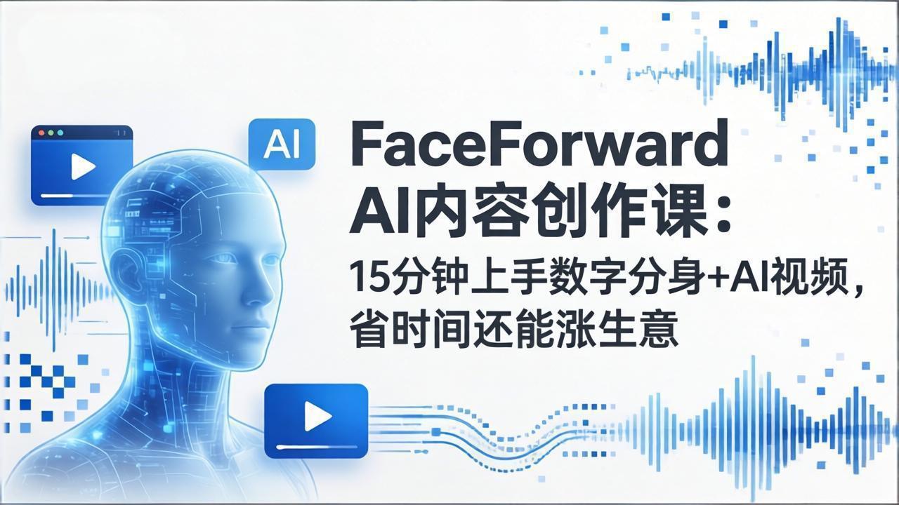 FaceForward AI内容创作课：15分钟上手数字分身+AI视频，省时间还能涨生意-数码之翼