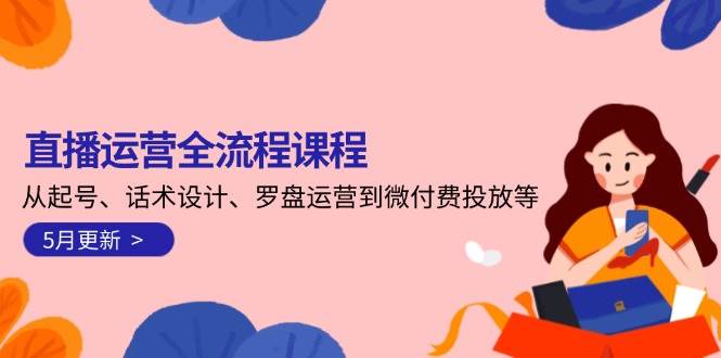 直播运营全流程课程-5月更新:从起号、话术设计、罗盘运营到微付费投放等-数码之翼