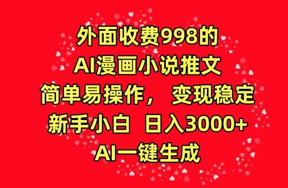 外面收费998的AI漫画小说推文，简单易操作，变现稳定，新手小白日入3000+，AI一键生成【揭秘】-数码之翼