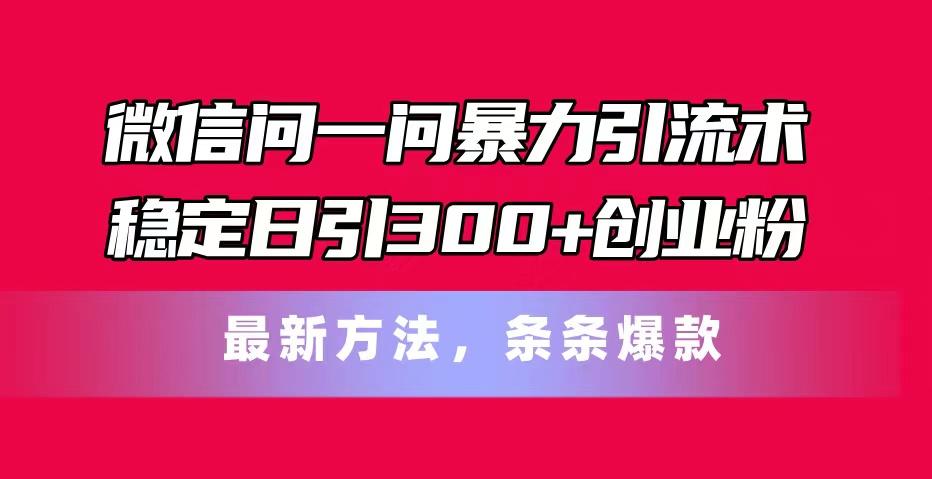 微信问一问暴力引流术,稳定日引300+创业粉,最新方法,条条爆款-数码之翼